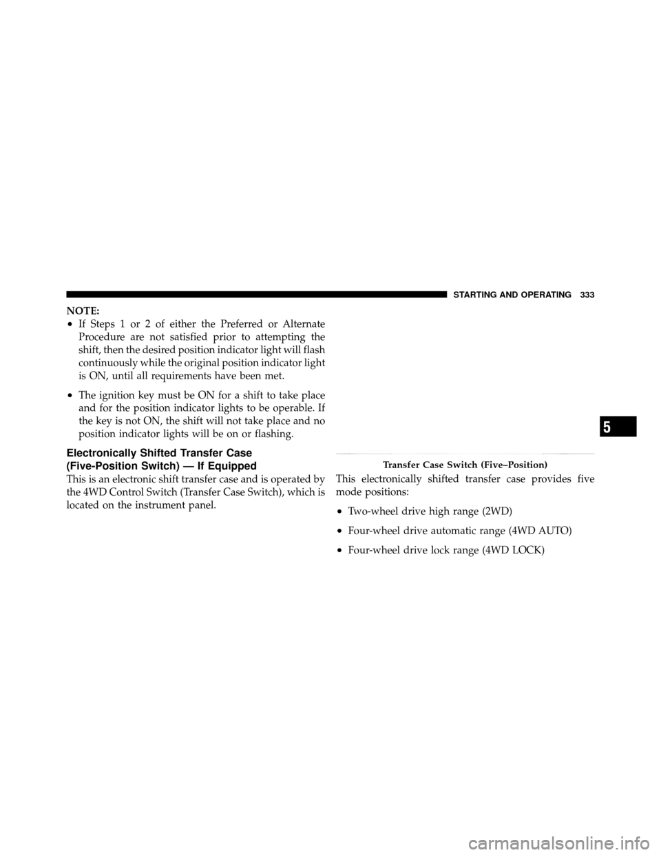 Ram 1500 2009 Repair Manual NOTE:
•If Steps 1 or 2 of either the Preferred or Alternate
Procedure are not satisfied prior to attempting the
shift, then the desired position indicator light will flash
continuously while the ori Ram 1500 2009 Repair Manual NOTE:
•If Steps 1 or 2 of either the Preferred or Alternate
Procedure are not satisfied prior to attempting the
shift, then the desired position indicator light will flash
continuously while the ori