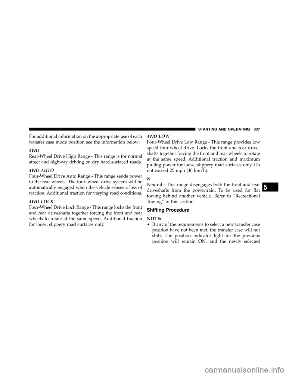 Ram 1500 2009  Owners Manual For additional information on the appropriate use of each
transfer case mode position see the information below:
2WD
Rear-Wheel Drive High Range - This range is for normal
street and highway driving o
