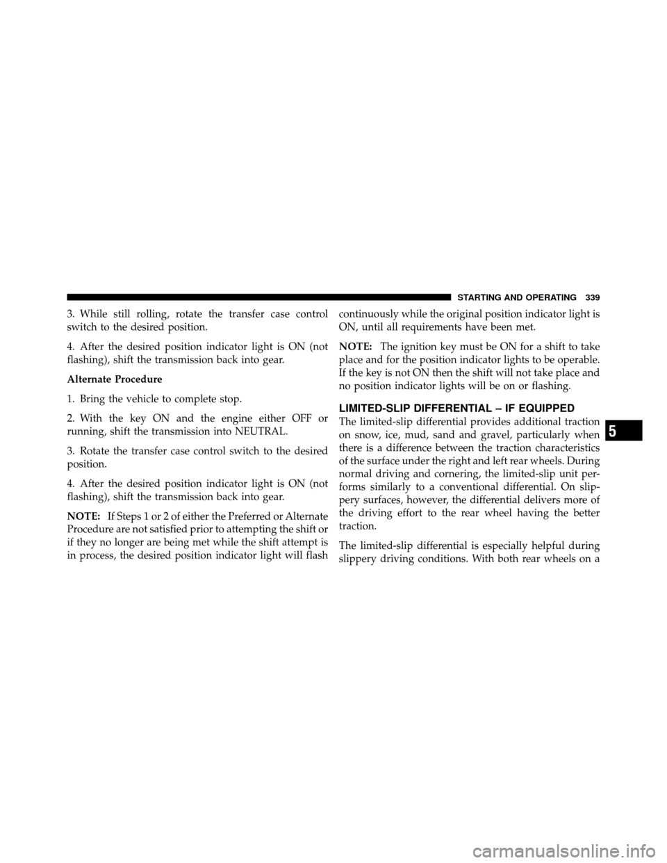 Ram 1500 2009  Owners Manual 3. While still rolling, rotate the transfer case control
switch to the desired position.
4. After the desired position indicator light is ON (not
flashing), shift the transmission back into gear.
Alte