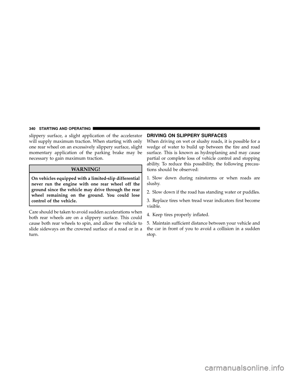 Ram 1500 2009 Owners Guide slippery surface, a slight application of the accelerator
will supply maximum traction. When starting with only
one rear wheel on an excessively slippery surface, slight
momentary application of the p Ram 1500 2009 Owners Guide slippery surface, a slight application of the accelerator
will supply maximum traction. When starting with only
one rear wheel on an excessively slippery surface, slight
momentary application of the p