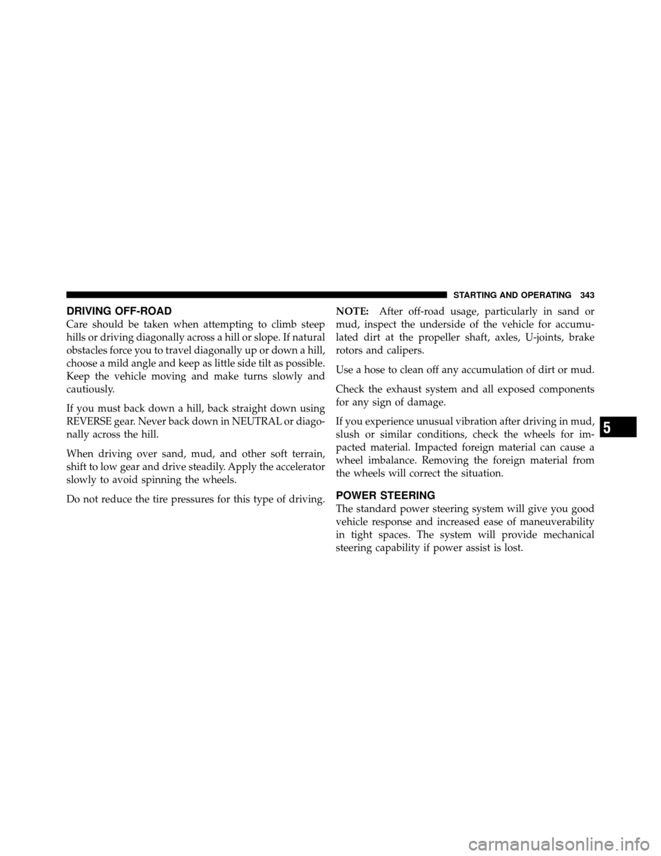 Ram 1500 2009 Owners Manual DRIVING OFF-ROAD
Care should be taken when attempting to climb steep
hills or driving diagonally across a hill or slope. If natural
obstacles force you to travel diagonally up or down a hill,
choose a Ram 1500 2009 Owners Manual DRIVING OFF-ROAD
Care should be taken when attempting to climb steep
hills or driving diagonally across a hill or slope. If natural
obstacles force you to travel diagonally up or down a hill,
choose a