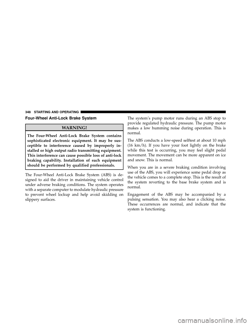 Ram 1500 2009 Owners Guide Four-Wheel Anti-Lock Brake System
WARNING!
The Four-Wheel Anti-Lock Brake System contains
sophisticated electronic equipment. It may be sus-
ceptible to interference caused by improperly in-
stalled o Ram 1500 2009 Owners Guide Four-Wheel Anti-Lock Brake System
WARNING!
The Four-Wheel Anti-Lock Brake System contains
sophisticated electronic equipment. It may be sus-
ceptible to interference caused by improperly in-
stalled o