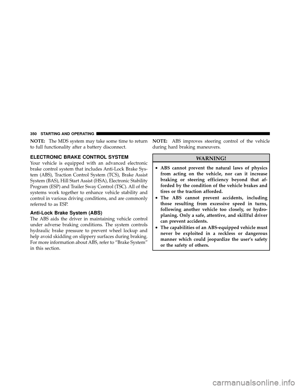 Ram 1500 2009  Owners Manual NOTE:The MDS system may take some time to return
to full functionality after a battery disconnect.
ELECTRONIC BRAKE CONTROL SYSTEM
Your vehicle is equipped with an advanced electronic
brake control sy