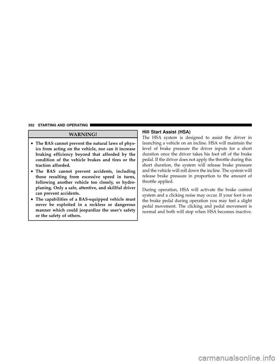 Ram 1500 2009 Owners Guide WARNING!
•The BAS cannot prevent the natural laws of phys-
ics from acting on the vehicle, nor can it increase
braking efficiency beyond that afforded by the
condition of the vehicle brakes and tire Ram 1500 2009 Owners Guide WARNING!
•The BAS cannot prevent the natural laws of phys-
ics from acting on the vehicle, nor can it increase
braking efficiency beyond that afforded by the
condition of the vehicle brakes and tire