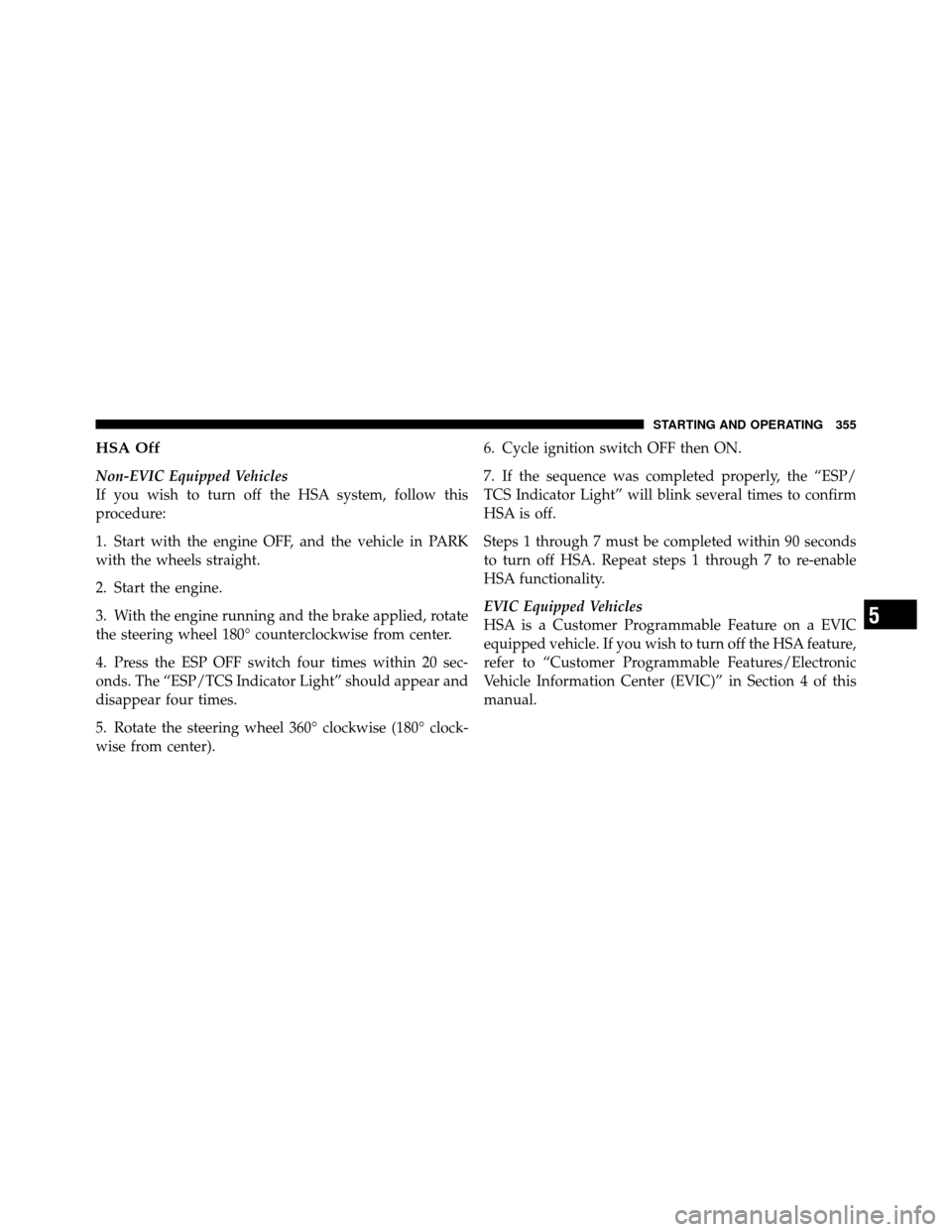 Ram 1500 2009 Owners Manual HSA Off
Non-EVIC Equipped Vehicles
If you wish to turn off the HSA system, follow this
procedure:
1. Start with the engine OFF, and the vehicle in PARK
with the wheels straight.
2. Start the engine.
3 Ram 1500 2009 Owners Manual HSA Off
Non-EVIC Equipped Vehicles
If you wish to turn off the HSA system, follow this
procedure:
1. Start with the engine OFF, and the vehicle in PARK
with the wheels straight.
2. Start the engine.
3