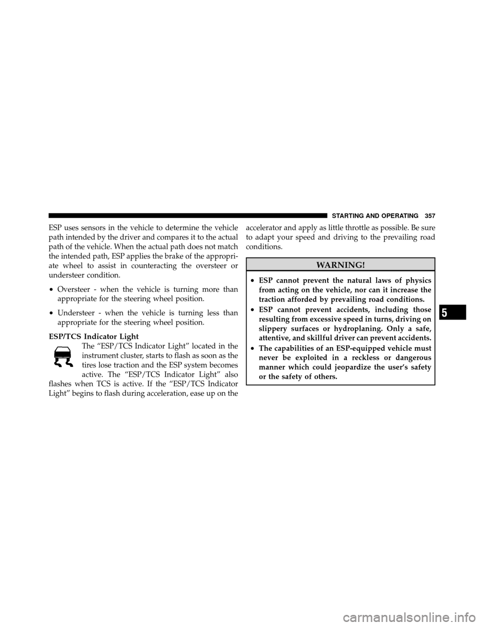 Ram 1500 2009  Owners Manual ESP uses sensors in the vehicle to determine the vehicle
path intended by the driver and compares it to the actual
path of the vehicle. When the actual path does not match
the intended path, ESP appli