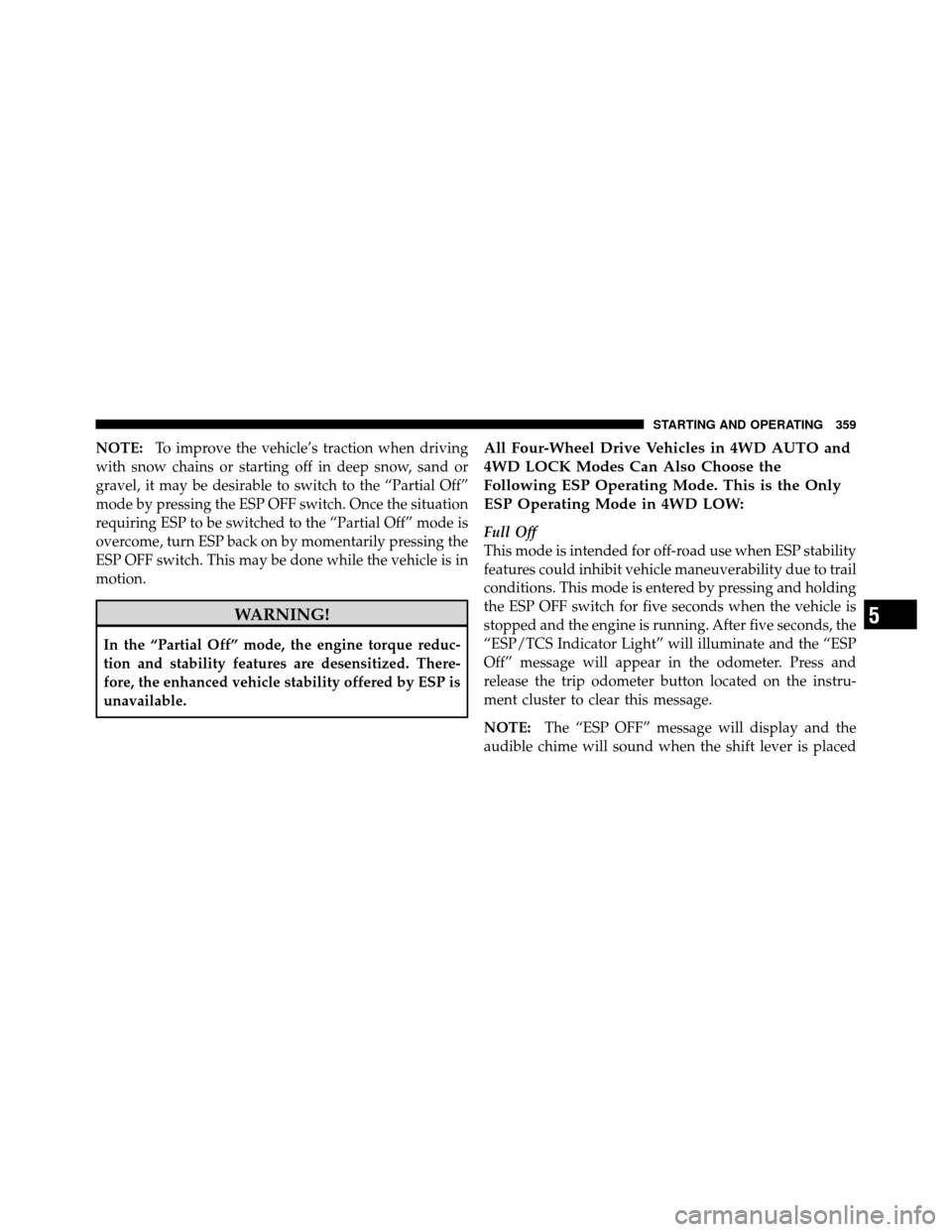Ram 1500 2009 Owners Guide NOTE:To improve the vehicle’s traction when driving
with snow chains or starting off in deep snow, sand or
gravel, it may be desirable to switch to the “Partial Off”
mode by pressing the ESP OFF Ram 1500 2009 Owners Guide NOTE:To improve the vehicle’s traction when driving
with snow chains or starting off in deep snow, sand or
gravel, it may be desirable to switch to the “Partial Off”
mode by pressing the ESP OFF