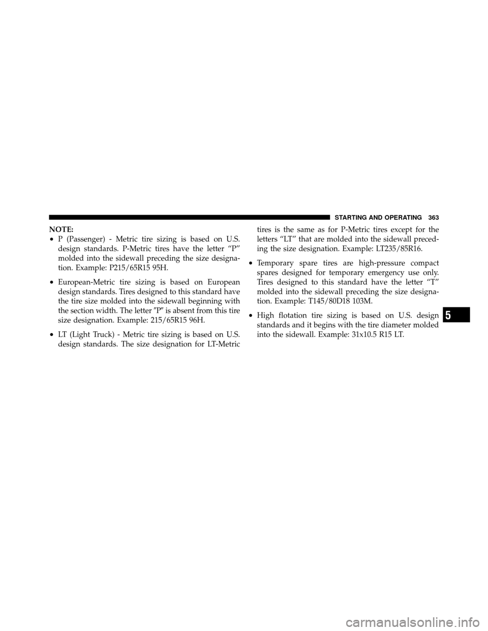 Ram 1500 2009  Owners Manual NOTE:
•P (Passenger) - Metric tire sizing is based on U.S.
design standards. P-Metric tires have the letter “P”
molded into the sidewall preceding the size designa-
tion. Example: P215/65R15 95H