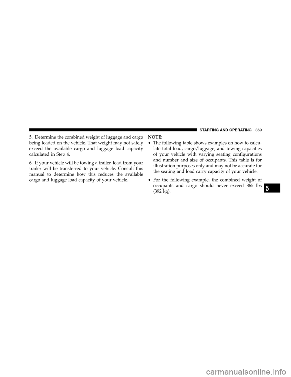Ram 1500 2009 Owners Manual 5. Determine the combined weight of luggage and cargo
being loaded on the vehicle. That weight may not safely
exceed the available cargo and luggage load capacity
calculated in Step 4.
6. If your vehi Ram 1500 2009 Owners Manual 5. Determine the combined weight of luggage and cargo
being loaded on the vehicle. That weight may not safely
exceed the available cargo and luggage load capacity
calculated in Step 4.
6. If your vehi