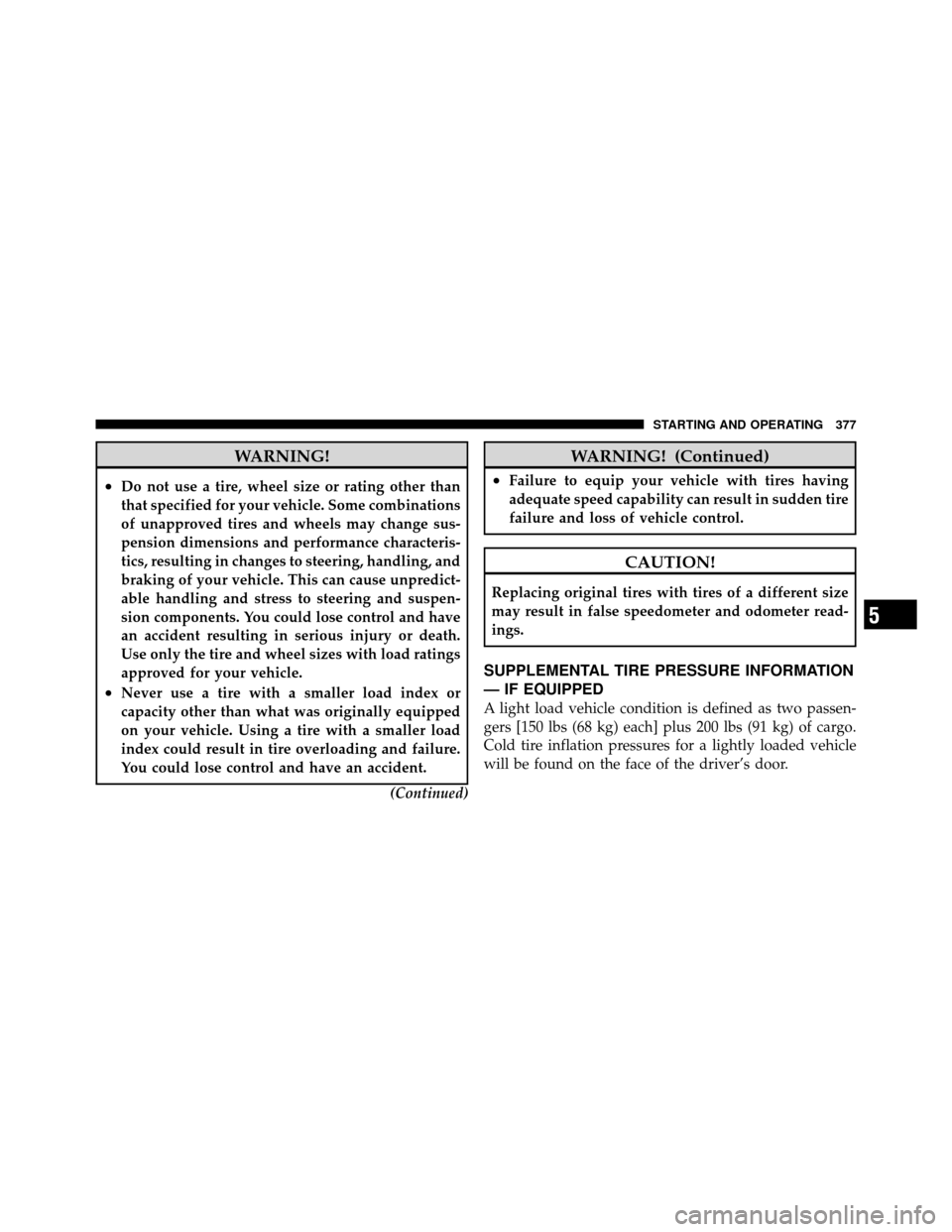 Ram 1500 2009  Owners Manual WARNING!
•Do not use a tire, wheel size or rating other than
that specified for your vehicle. Some combinations
of unapproved tires and wheels may change sus-
pension dimensions and performance char