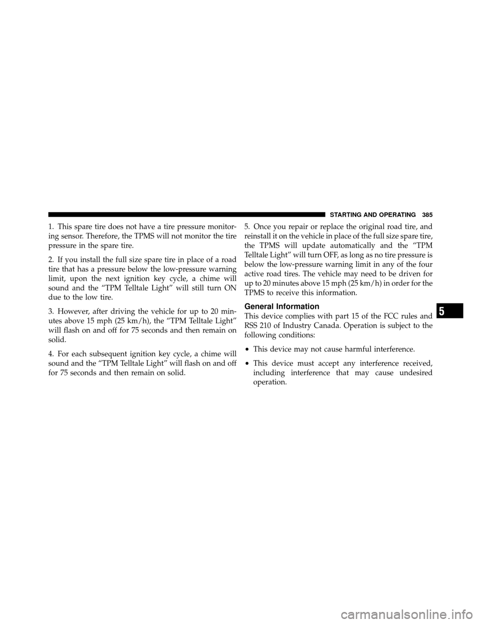 Ram 1500 2009 User Guide 1. This spare tire does not have a tire pressure monitor-
ing sensor. Therefore, the TPMS will not monitor the tire
pressure in the spare tire.
2. If you install the full size spare tire in place of a Ram 1500 2009 User Guide 1. This spare tire does not have a tire pressure monitor-
ing sensor. Therefore, the TPMS will not monitor the tire
pressure in the spare tire.
2. If you install the full size spare tire in place of a