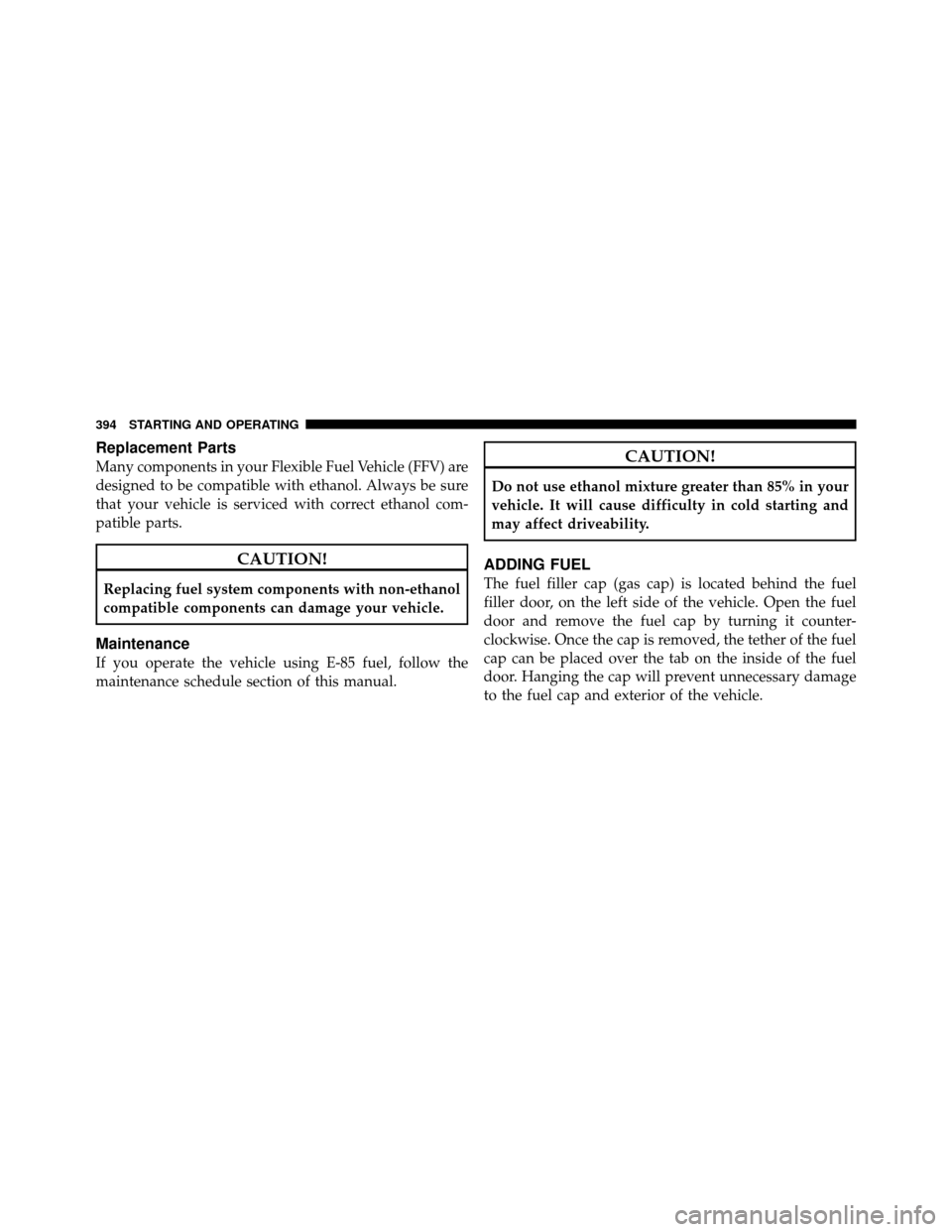 Ram 1500 2009  Owners Manual Replacement Parts
Many components in your Flexible Fuel Vehicle (FFV) are
designed to be compatible with ethanol. Always be sure
that your vehicle is serviced with correct ethanol com-
patible parts.
