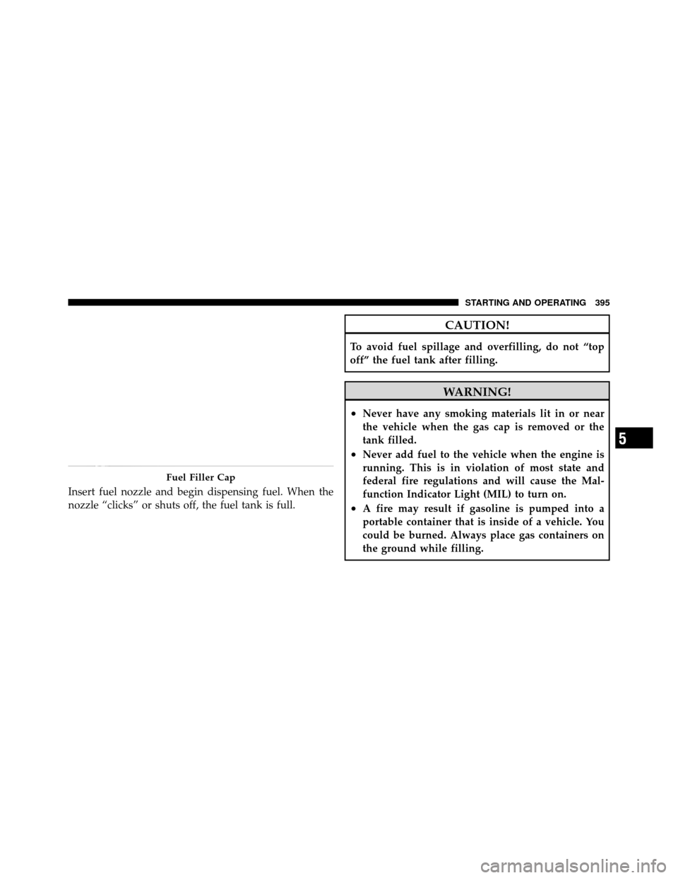 Ram 1500 2009 Owners Manual Insert fuel nozzle and begin dispensing fuel. When the
nozzle “clicks” or shuts off, the fuel tank is full.
CAUTION!
To avoid fuel spillage and overfilling, do not “top
off” the fuel tank afte Ram 1500 2009 Owners Manual Insert fuel nozzle and begin dispensing fuel. When the
nozzle “clicks” or shuts off, the fuel tank is full.
CAUTION!
To avoid fuel spillage and overfilling, do not “top
off” the fuel tank afte