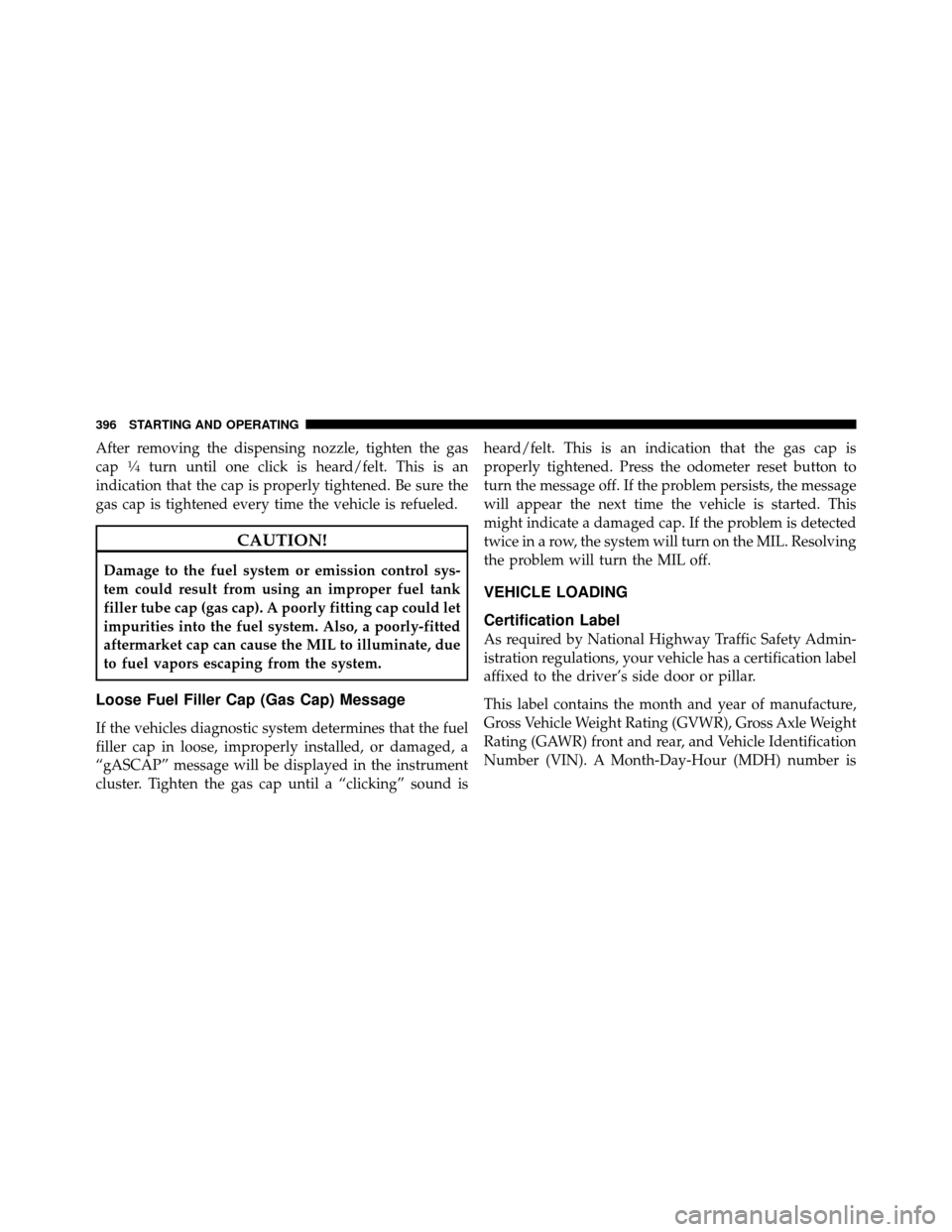 Ram 1500 2009  Owners Manual After removing the dispensing nozzle, tighten the gas
cap1�4turn until one click is heard/felt. This is an
indication that the cap is properly tightened. Be sure the
gas cap is tightened every time th