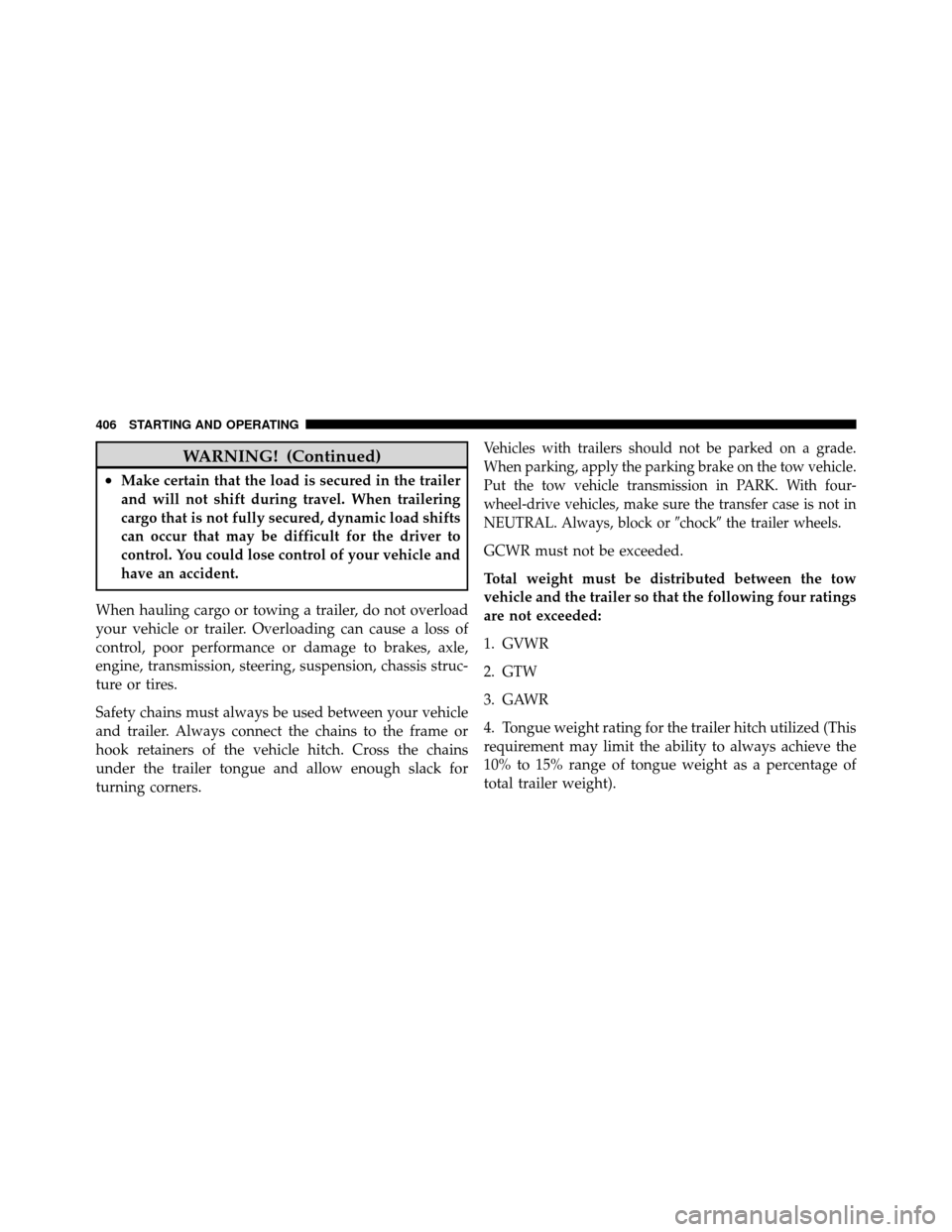 Ram 1500 2009  Owners Manual WARNING! (Continued)
•Make certain that the load is secured in the trailer
and will not shift during travel. When trailering
cargo that is not fully secured, dynamic load shifts
can occur that may b