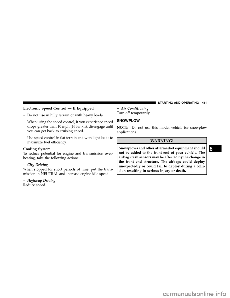 Ram 1500 2009  Owners Manual Electronic Speed Control — If Equipped
�
Do not use in hilly terrain or with heavy loads.
�When using the speed control, if you experience speed
drops greater than 10 mph (16 km/h), disengage until
