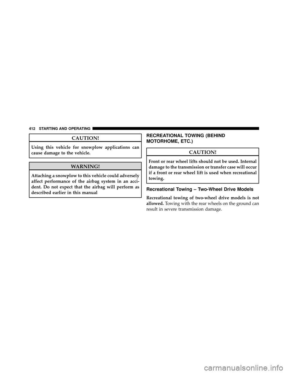 Ram 1500 2009  Owners Manual CAUTION!
Using this vehicle for snowplow applications can
cause damage to the vehicle.
WARNING!
Attaching a snowplow to this vehicle could adversely
affect performance of the airbag system in an acci-