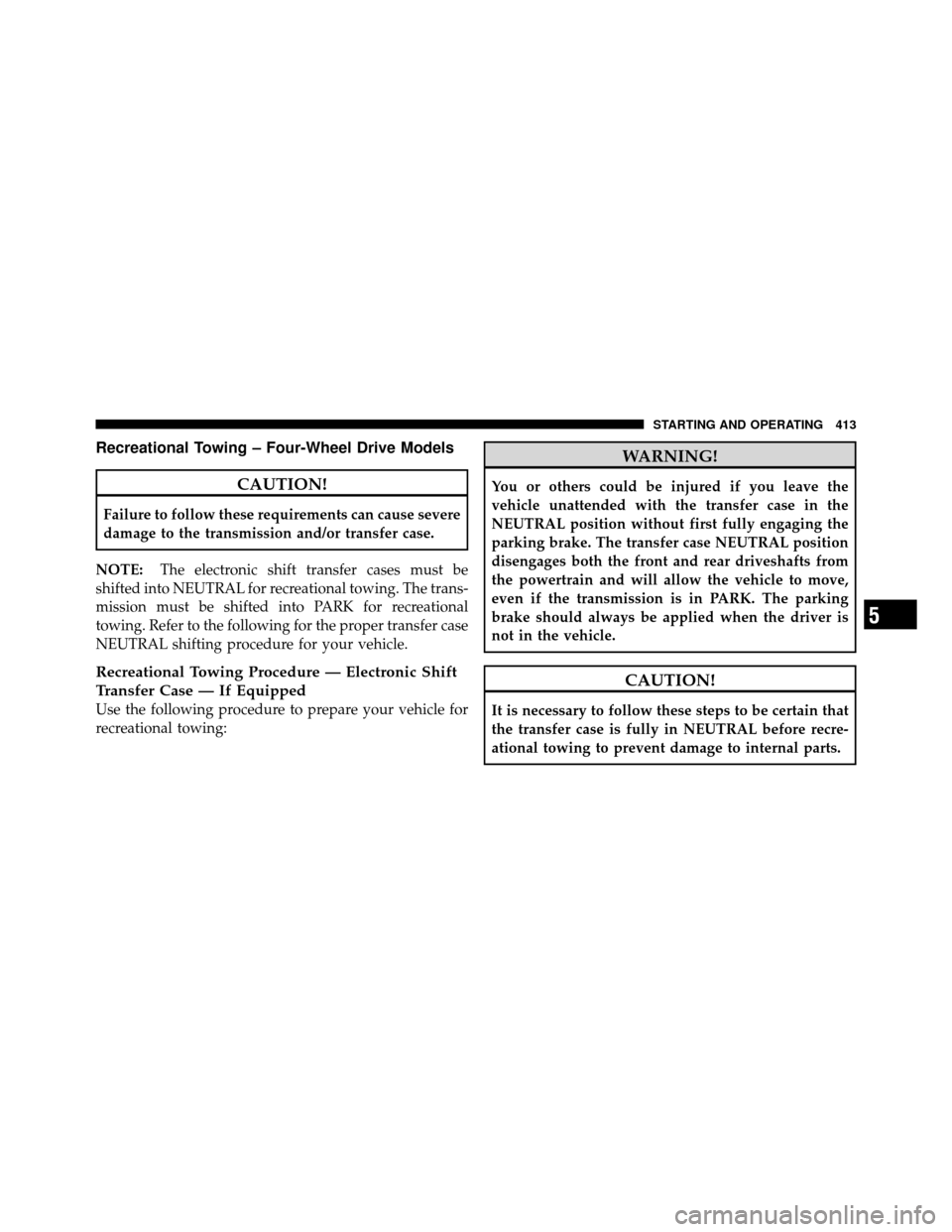 Ram 1500 2009  Owners Manual Recreational Towing – Four-Wheel Drive Models
CAUTION!
Failure to follow these requirements can cause severe
damage to the transmission and/or transfer case.
NOTE: The electronic shift transfer case