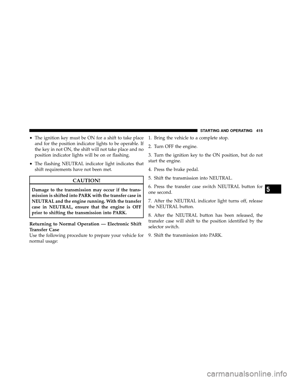 Ram 1500 2009 Service Manual •The ignition key must be ON for a shift to take place
and for the position indicator lights to be operable. If
the key in not ON, the shift will not take place and no
position indicator lights will