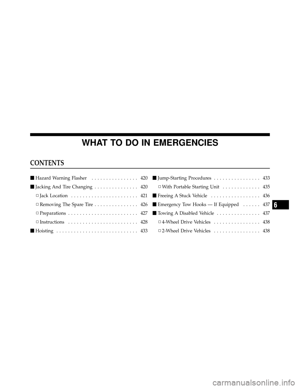 Ram 1500 2009  Owners Manual WHAT TO DO IN EMERGENCIES
CONTENTS
Hazard Warning Flasher ................ 420
 Jacking And Tire Changing ............... 420
▫ Jack Location ....................... 421
▫ Removing The Spare Tir