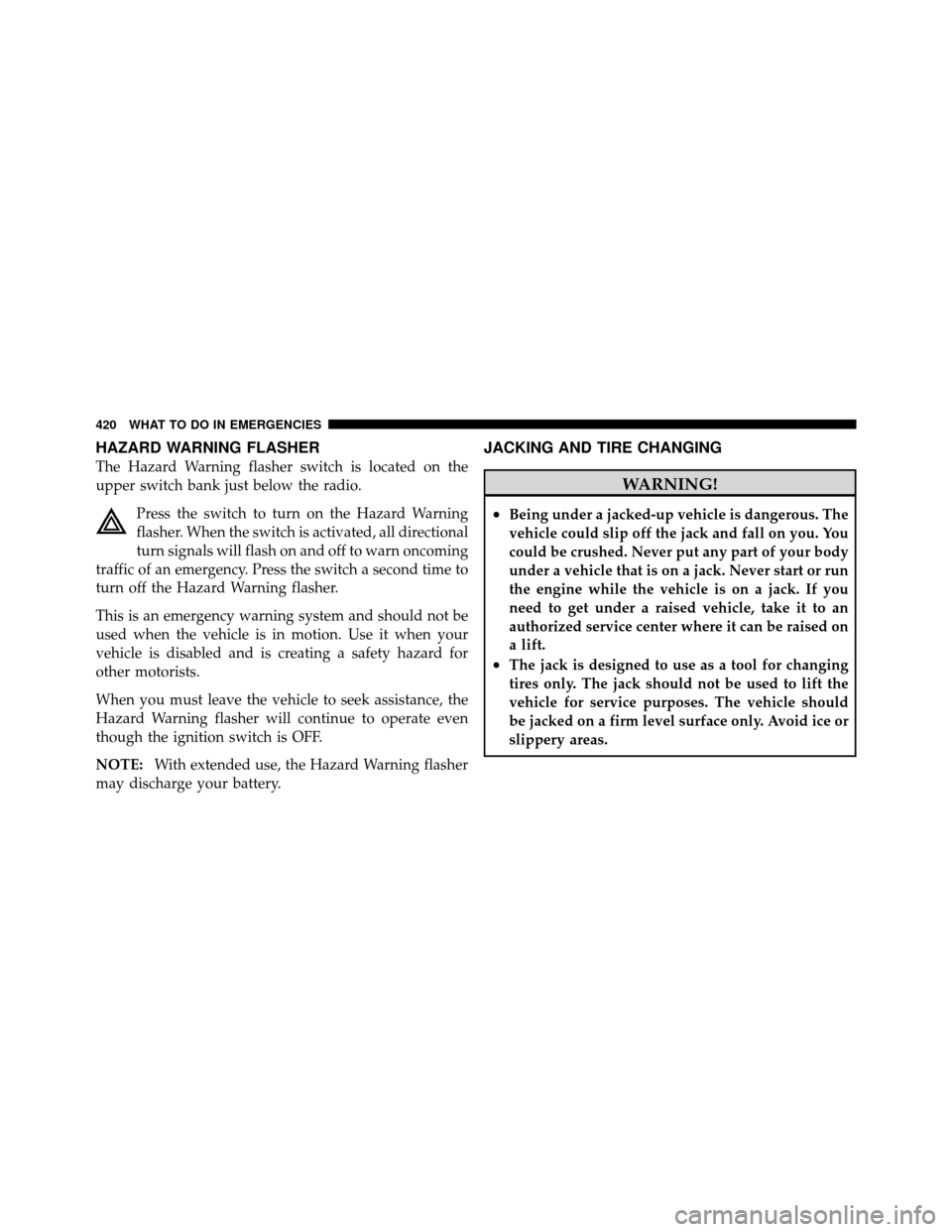 Ram 1500 2009  Owners Manual HAZARD WARNING FLASHER
The Hazard Warning flasher switch is located on the
upper switch bank just below the radio.Press the switch to turn on the Hazard Warning
flasher. When the switch is activated, 