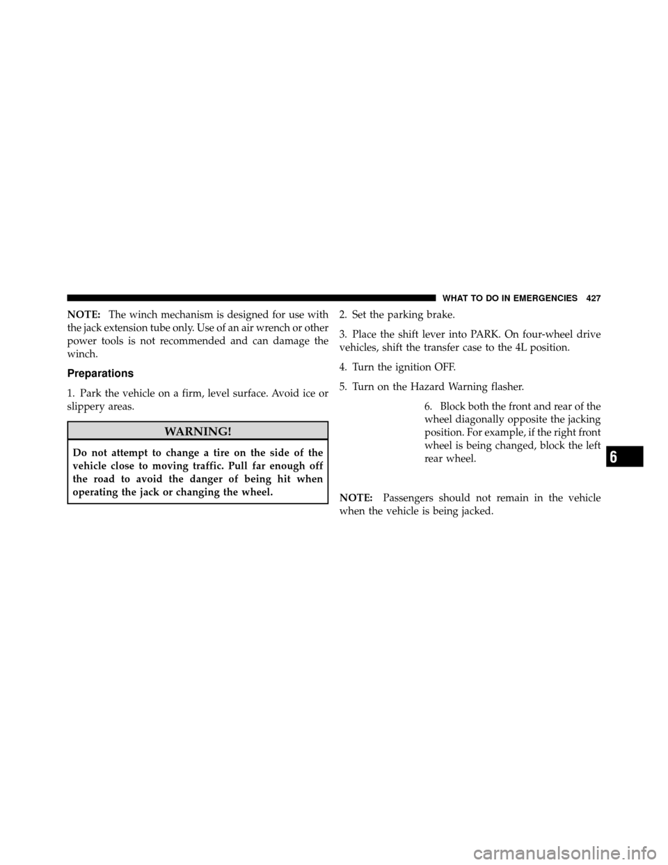 Ram 1500 2009  Owners Manual NOTE:The winch mechanism is designed for use with
the jack extension tube only. Use of an air wrench or other
power tools is not recommended and can damage the
winch.
Preparations
1. Park the vehicle 