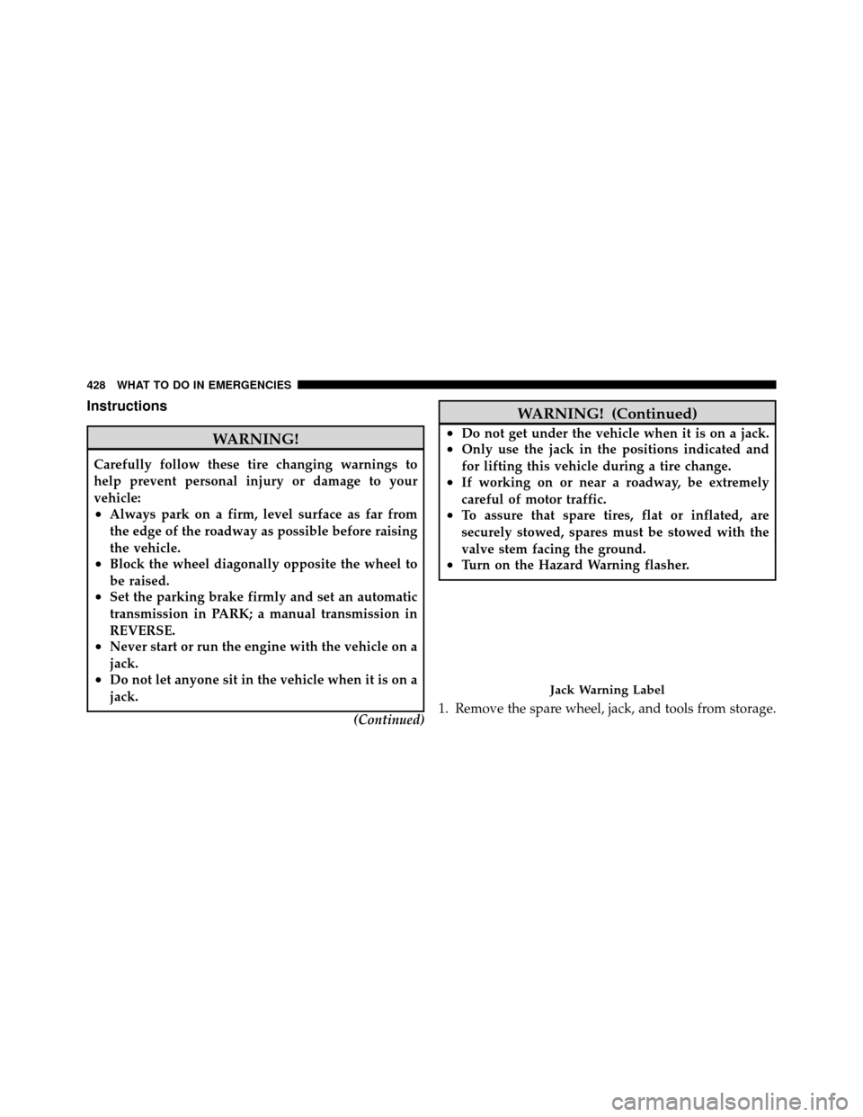 Ram 1500 2009  Owners Manual Instructions
WARNING!
Carefully follow these tire changing warnings to
help prevent personal injury or damage to your
vehicle:
•Always park on a firm, level surface as far from
the edge of the roadw