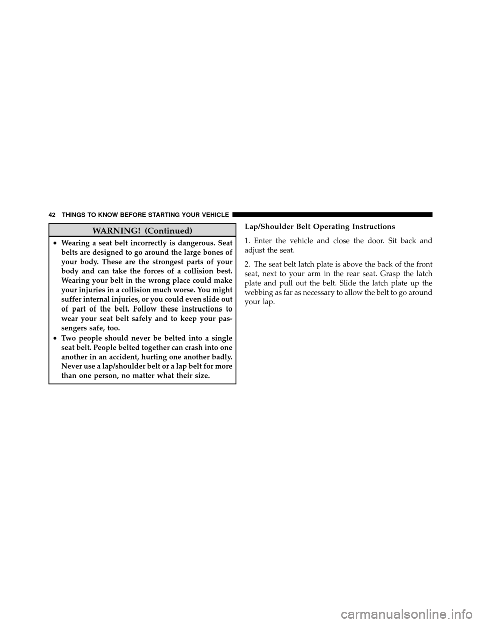 Ram 1500 2009 Service Manual WARNING! (Continued)
•Wearing a seat belt incorrectly is dangerous. Seat
belts are designed to go around the large bones of
your body. These are the strongest parts of your
body and can take the for