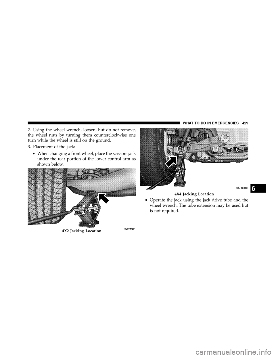 Ram 1500 2009 Owners Manual 2. Using the wheel wrench, loosen, but do not remove,
the wheel nuts by turning them counterclockwise one
turn while the wheel is still on the ground.
3. Placement of the jack:
•When changing a fron Ram 1500 2009 Owners Manual 2. Using the wheel wrench, loosen, but do not remove,
the wheel nuts by turning them counterclockwise one
turn while the wheel is still on the ground.
3. Placement of the jack:
•When changing a fron