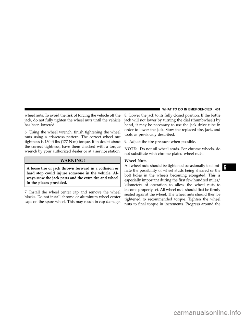 Ram 1500 2009  Owners Manual wheel nuts. To avoid the risk of forcing the vehicle off the
jack, do not fully tighten the wheel nuts until the vehicle
has been lowered.
6. Using the wheel wrench, finish tightening the wheel
nuts u