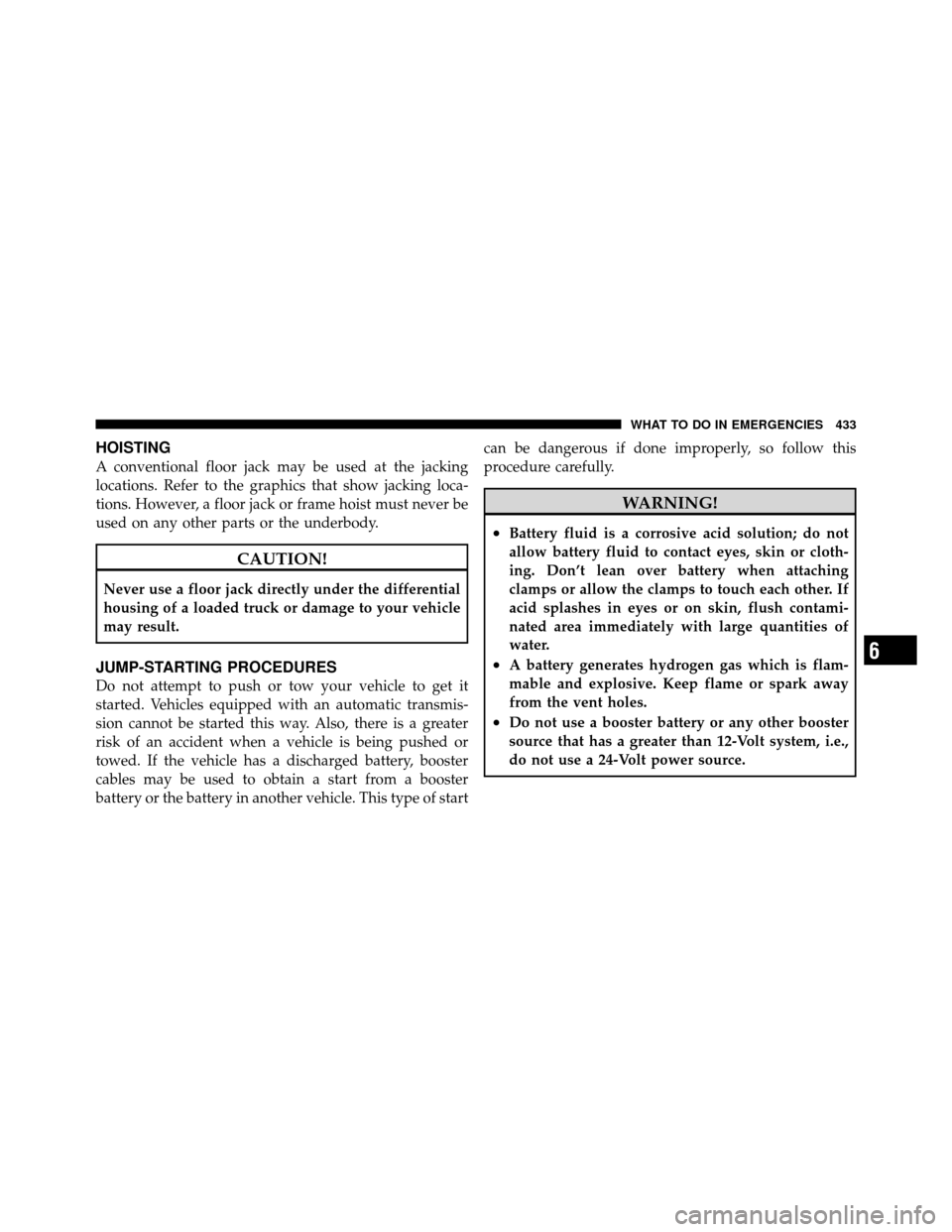 Ram 1500 2009  Owners Manual HOISTING
A conventional floor jack may be used at the jacking
locations. Refer to the graphics that show jacking loca-
tions. However, a floor jack or frame hoist must never be
used on any other parts