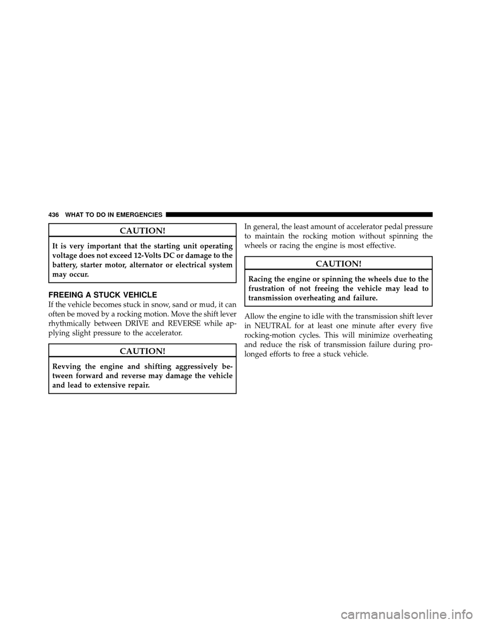Ram 1500 2009 Owners Manual CAUTION!
It is very important that the starting unit operating
voltage does not exceed 12-Volts DC or damage to the
battery, starter motor, alternator or electrical system
may occur.
FREEING A STUCK V Ram 1500 2009 Owners Manual CAUTION!
It is very important that the starting unit operating
voltage does not exceed 12-Volts DC or damage to the
battery, starter motor, alternator or electrical system
may occur.
FREEING A STUCK V