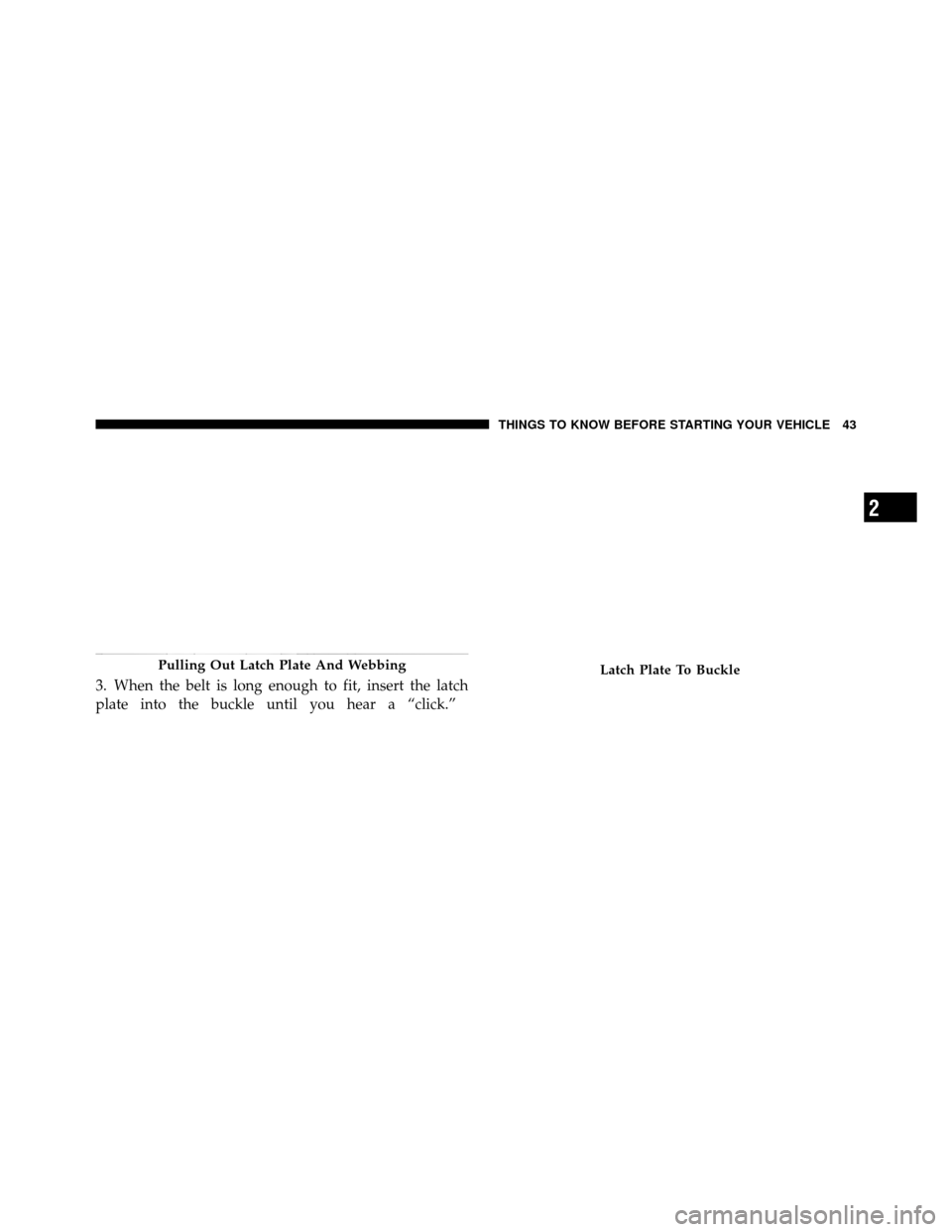 Ram 1500 2009 Service Manual 3. When the belt is long enough to fit, insert the latch
plate into the buckle until you hear a “click.”
Pulling Out Latch Plate And WebbingLatch Plate To Buckle
2
THINGS TO KNOW BEFORE STARTING Y