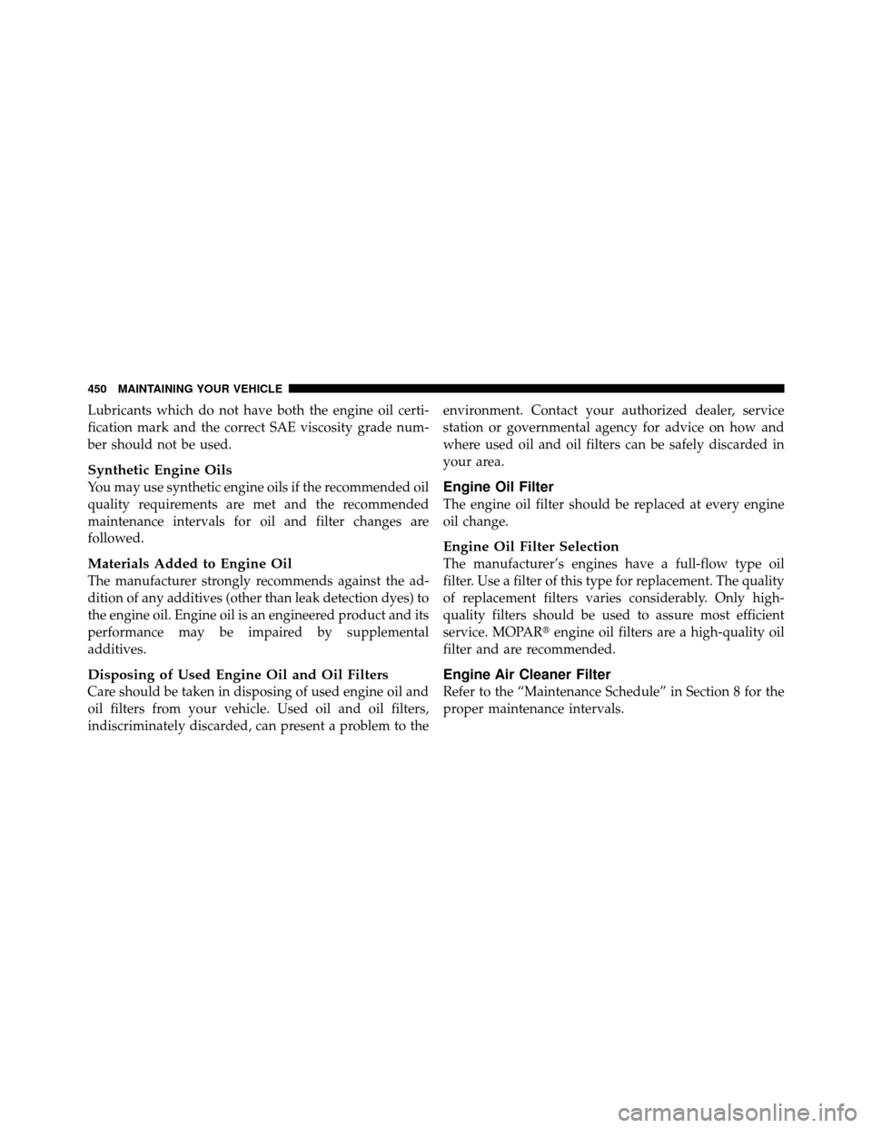 Ram 1500 2009 Owners Manual Lubricants which do not have both the engine oil certi-
fication mark and the correct SAE viscosity grade num-
ber should not be used.
Synthetic Engine Oils
You may use synthetic engine oils if the re Ram 1500 2009 Owners Manual Lubricants which do not have both the engine oil certi-
fication mark and the correct SAE viscosity grade num-
ber should not be used.
Synthetic Engine Oils
You may use synthetic engine oils if the re