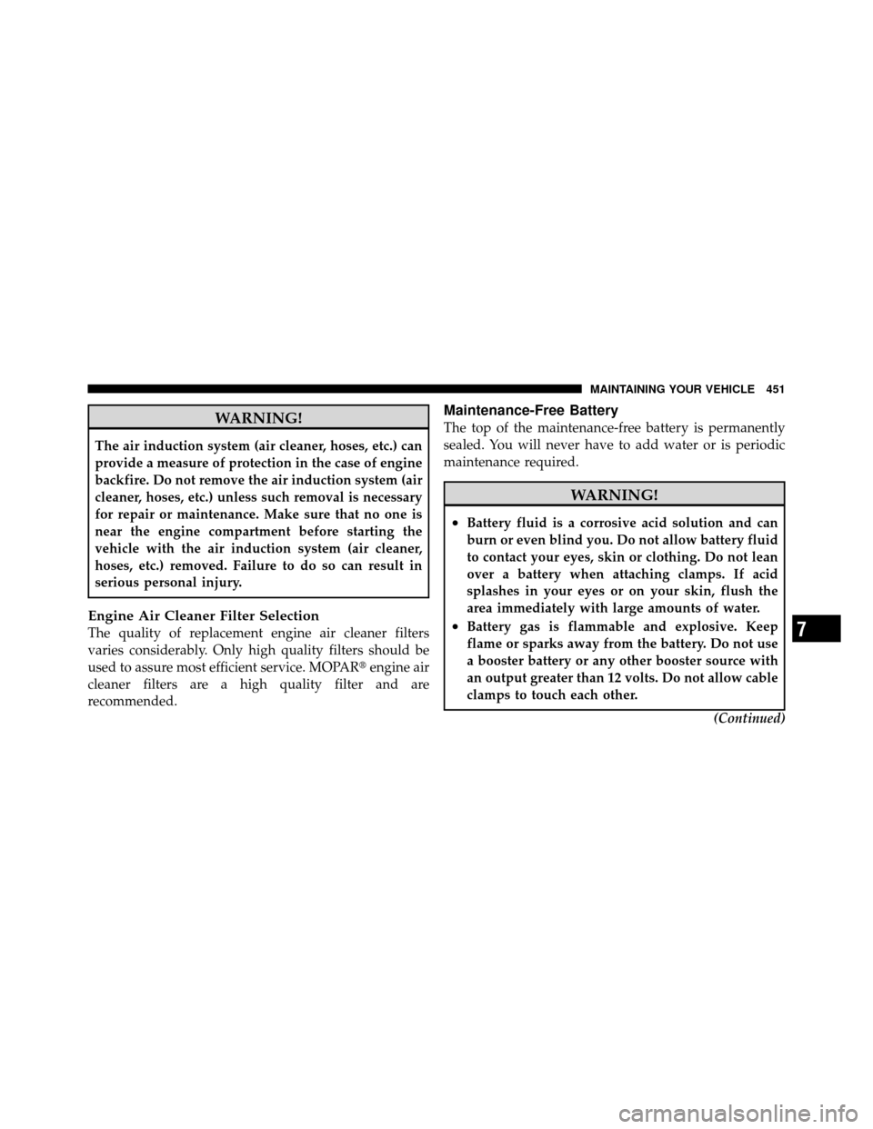 Ram 1500 2009  Owners Manual WARNING!
The air induction system (air cleaner, hoses, etc.) can
provide a measure of protection in the case of engine
backfire. Do not remove the air induction system (air
cleaner, hoses, etc.) unles