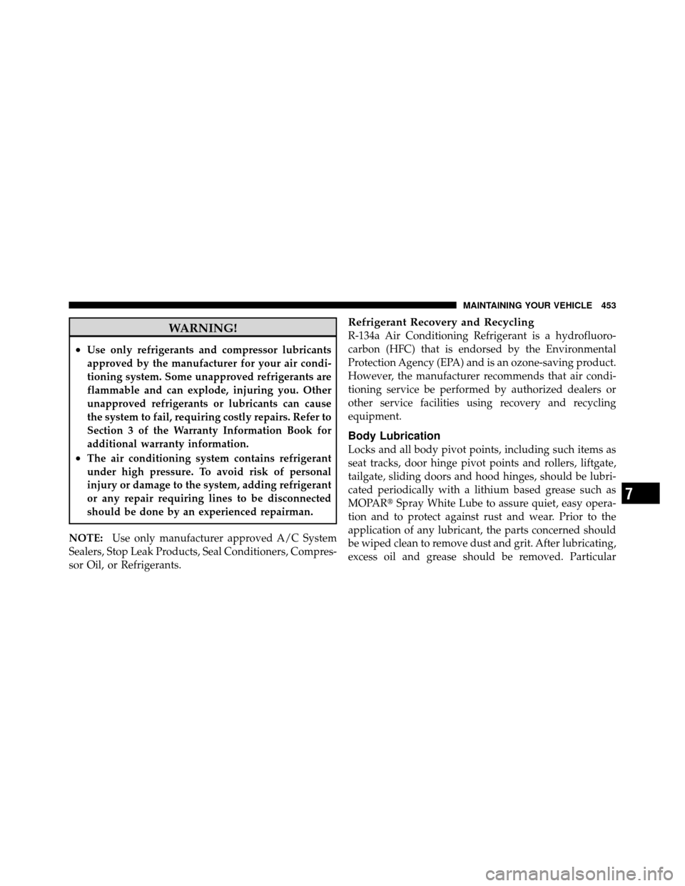 Ram 1500 2009  Owners Manual WARNING!
•Use only refrigerants and compressor lubricants
approved by the manufacturer for your air condi-
tioning system. Some unapproved refrigerants are
flammable and can explode, injuring you. O