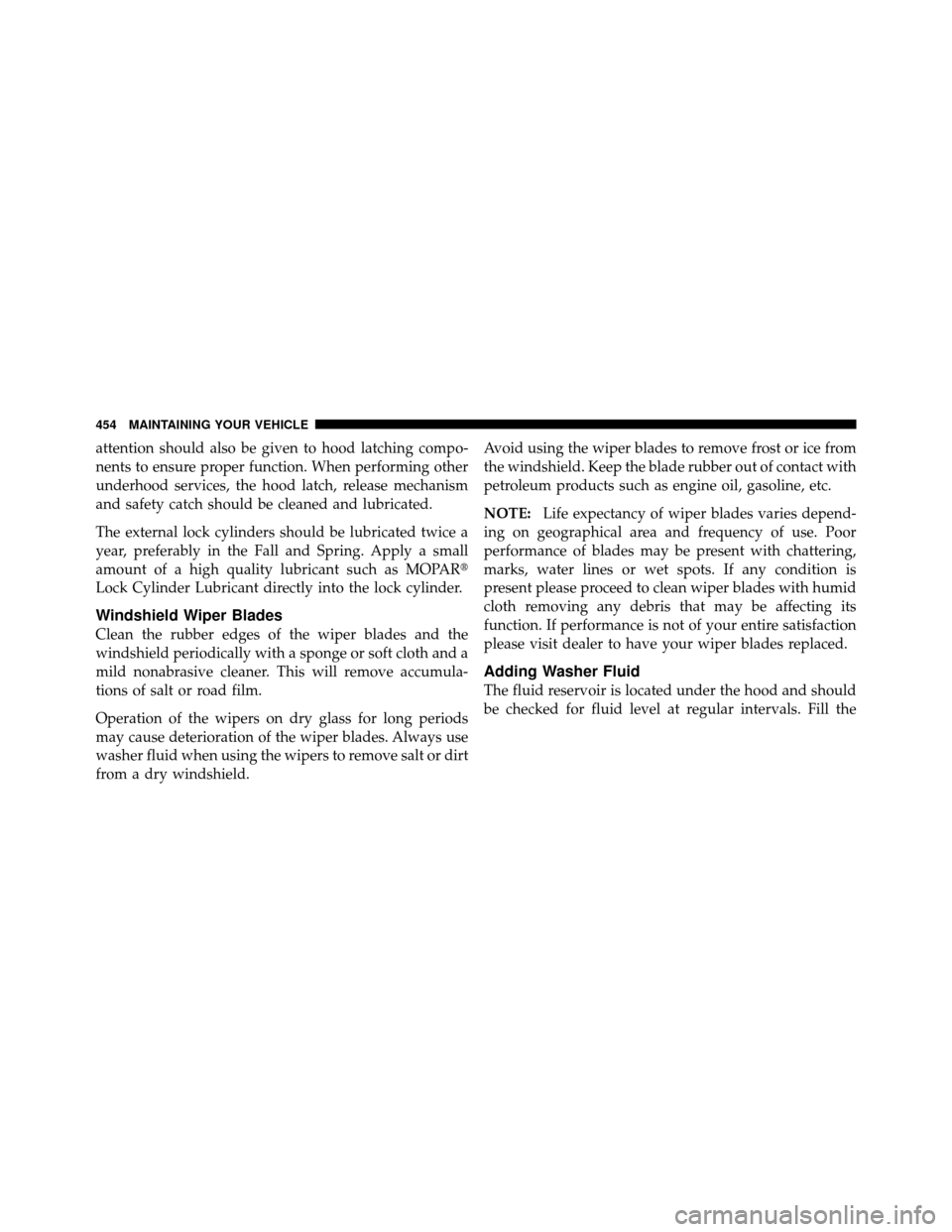 Ram 1500 2009 Owners Guide attention should also be given to hood latching compo-
nents to ensure proper function. When performing other
underhood services, the hood latch, release mechanism
and safety catch should be cleaned a Ram 1500 2009 Owners Guide attention should also be given to hood latching compo-
nents to ensure proper function. When performing other
underhood services, the hood latch, release mechanism
and safety catch should be cleaned a