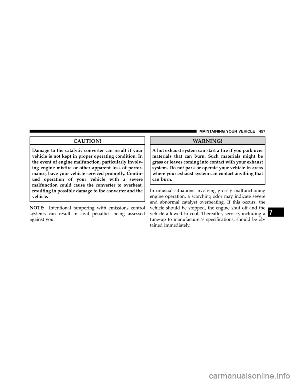 Ram 1500 2009  Owners Manual CAUTION!
Damage to the catalytic converter can result if your
vehicle is not kept in proper operating condition. In
the event of engine malfunction, particularly involv-
ing engine misfire or other ap