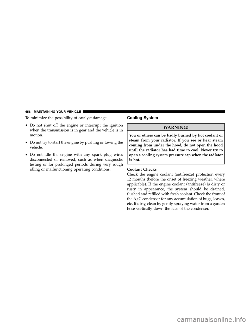 Ram 1500 2009  Owners Manual To minimize the possibility of catalyst damage:
•Do not shut off the engine or interrupt the ignition
when the transmission is in gear and the vehicle is in
motion.
•Do not try to start the engine