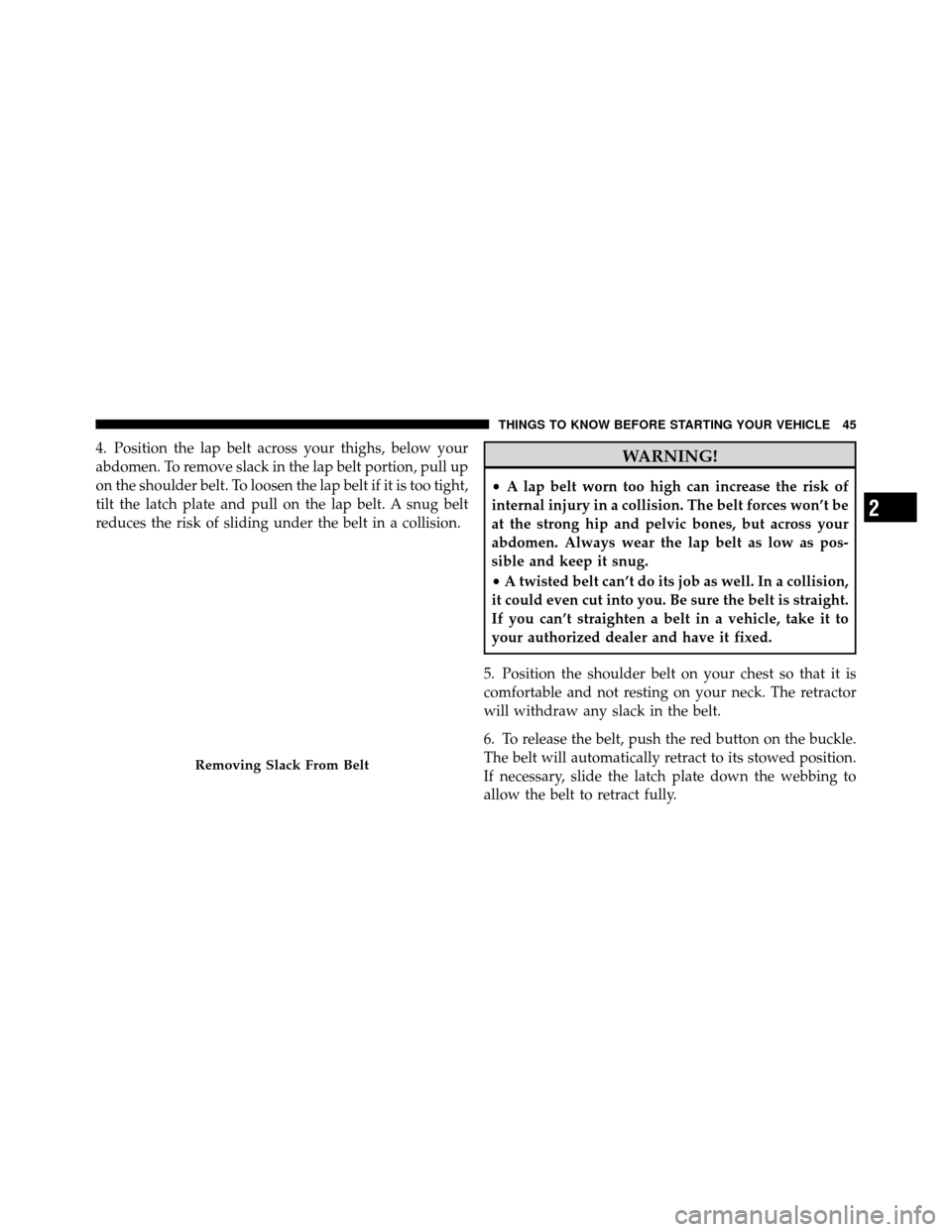 Ram 1500 2009 Service Manual 4. Position the lap belt across your thighs, below your
abdomen. To remove slack in the lap belt portion, pull up
on the shoulder belt. To loosen the lap belt if it is too tight,
tilt the latch plate Ram 1500 2009 Service Manual 4. Position the lap belt across your thighs, below your
abdomen. To remove slack in the lap belt portion, pull up
on the shoulder belt. To loosen the lap belt if it is too tight,
tilt the latch plate