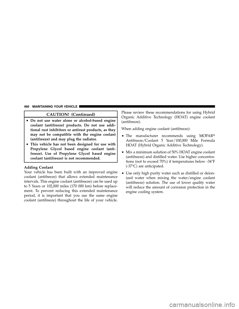 Ram 1500 2009  Owners Manual CAUTION! (Continued)
•Do not use water alone or alcohol-based engine
coolant (antifreeze) products. Do not use addi-
tional rust inhibitors or antirust products, as they
may not be compatible with t