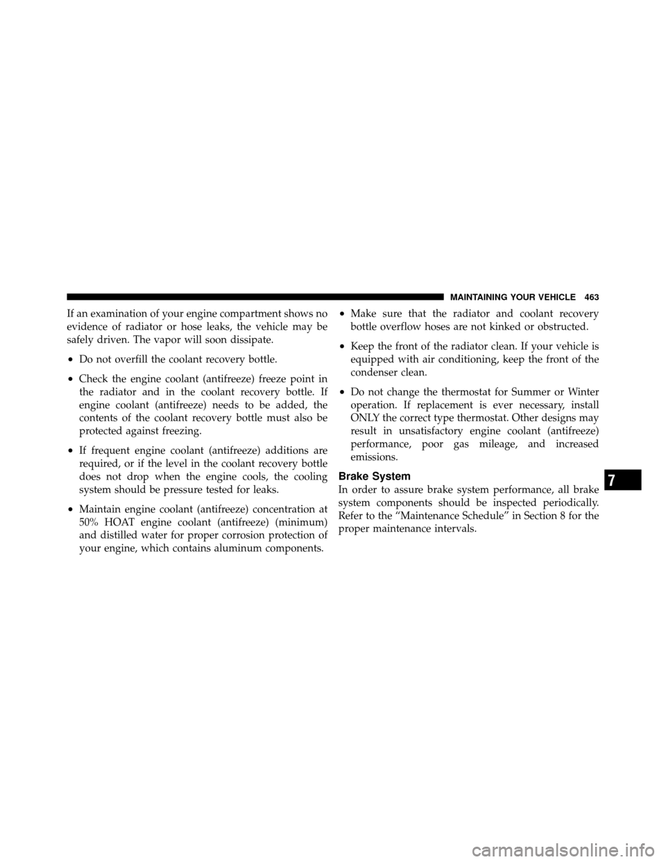 Ram 1500 2009  Owners Manual If an examination of your engine compartment shows no
evidence of radiator or hose leaks, the vehicle may be
safely driven. The vapor will soon dissipate.
•Do not overfill the coolant recovery bottl