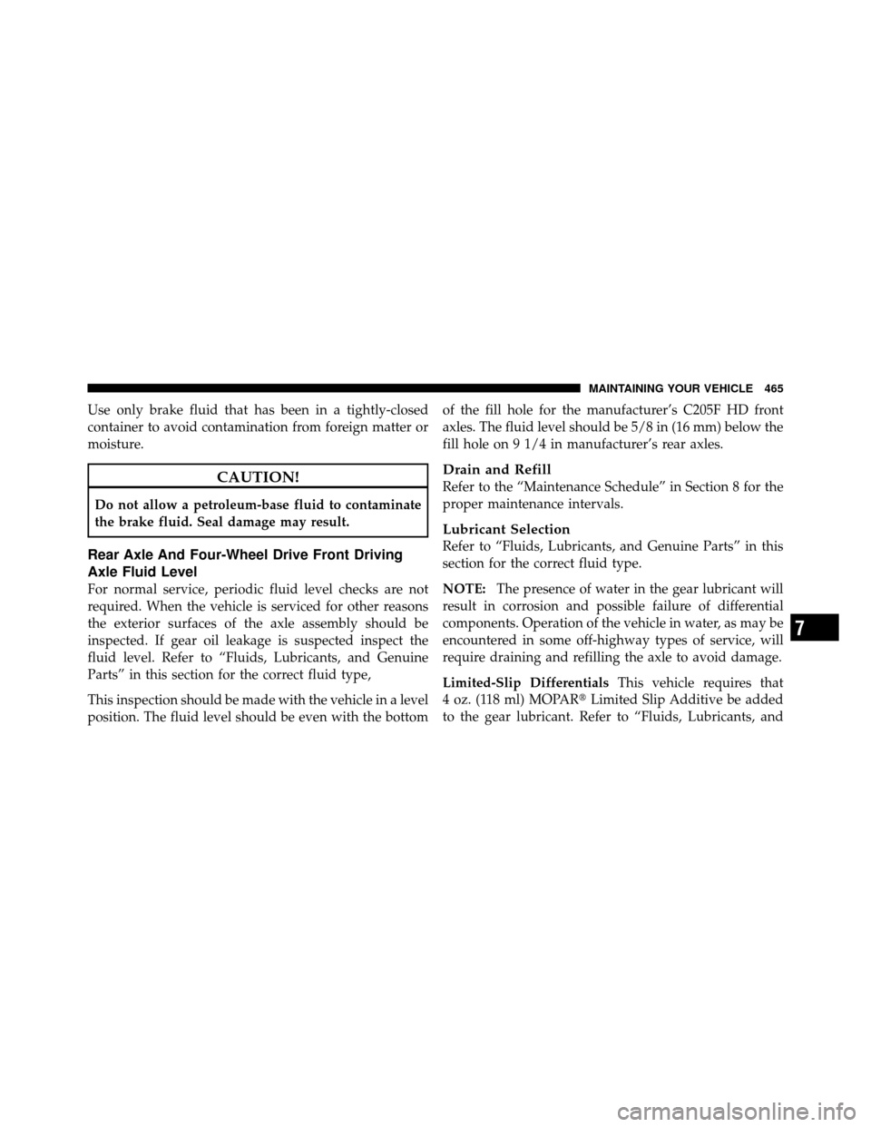 Ram 1500 2009  Owners Manual Use only brake fluid that has been in a tightly-closed
container to avoid contamination from foreign matter or
moisture.
CAUTION!
Do not allow a petroleum-base fluid to contaminate
the brake fluid. Se