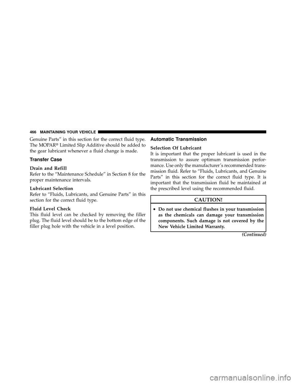 Ram 1500 2009  Owners Manual Genuine Parts” in this section for the correct fluid type.
The MOPARLimited Slip Additive should be added to
the gear lubricant whenever a fluid change is made.
Transfer Case
Drain and Refill
Refer