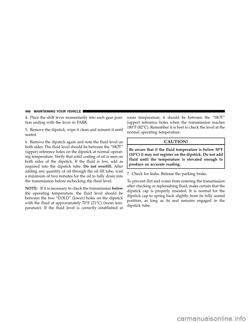 Ram 1500 2009  Owners Manual 4. Place the shift lever momentarily into each gear posi-
tion ending with the lever in PARK.
5. Remove the dipstick, wipe it clean and reinsert it until
seated.
6. Remove the dipstick again and note 