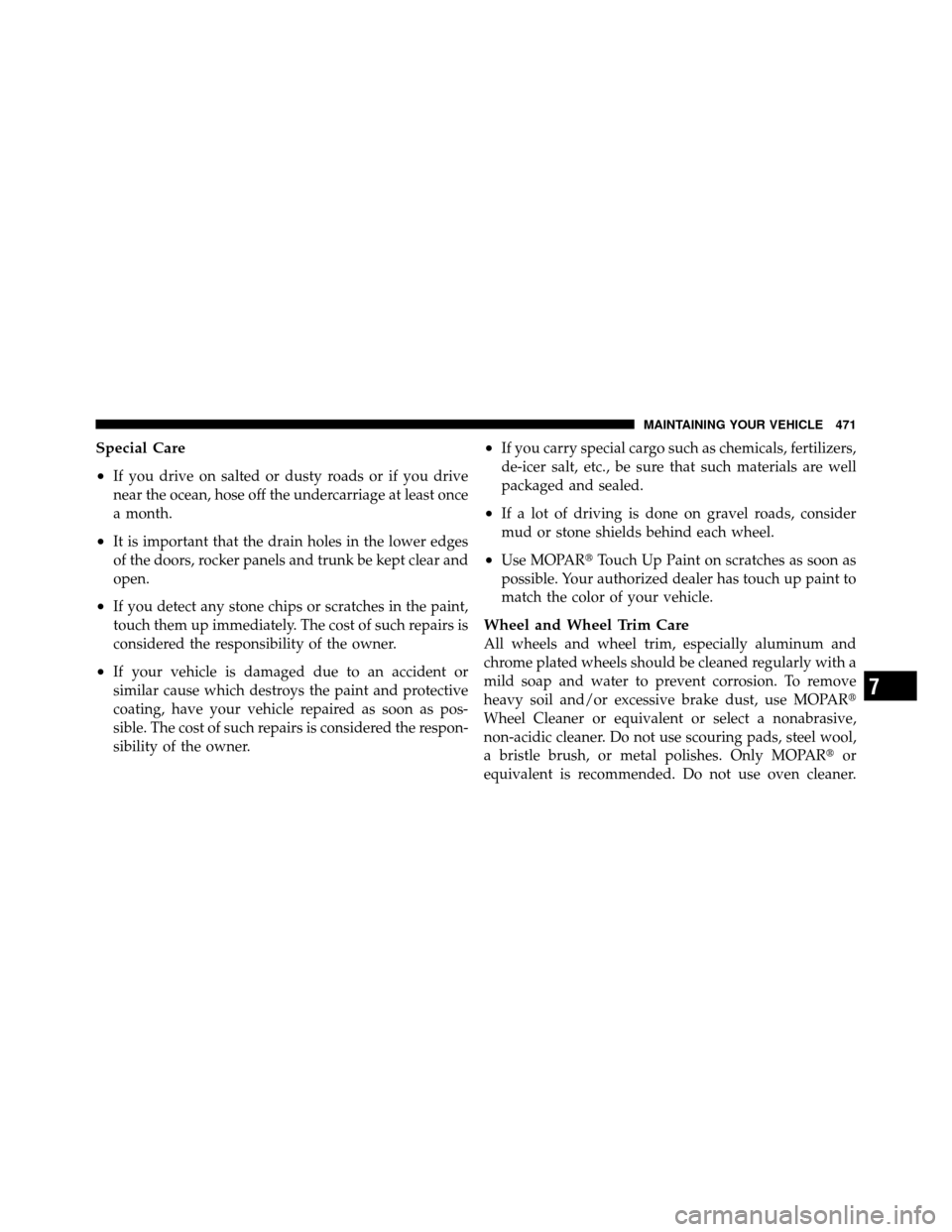 Ram 1500 2009  Owners Manual Special Care
•
If you drive on salted or dusty roads or if you drive
near the ocean, hose off the undercarriage at least once
a month.
•It is important that the drain holes in the lower edges
of t