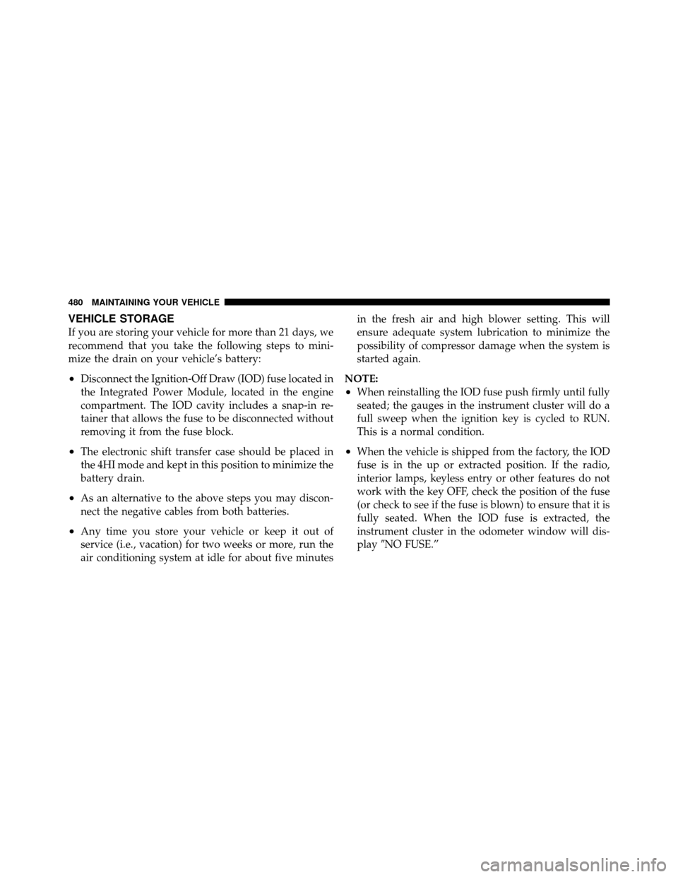Ram 1500 2009 Owners Guide VEHICLE STORAGE
If you are storing your vehicle for more than 21 days, we
recommend that you take the following steps to mini-
mize the drain on your vehicle’s battery:
•Disconnect the Ignition-Of Ram 1500 2009 Owners Guide VEHICLE STORAGE
If you are storing your vehicle for more than 21 days, we
recommend that you take the following steps to mini-
mize the drain on your vehicle’s battery:
•Disconnect the Ignition-Of