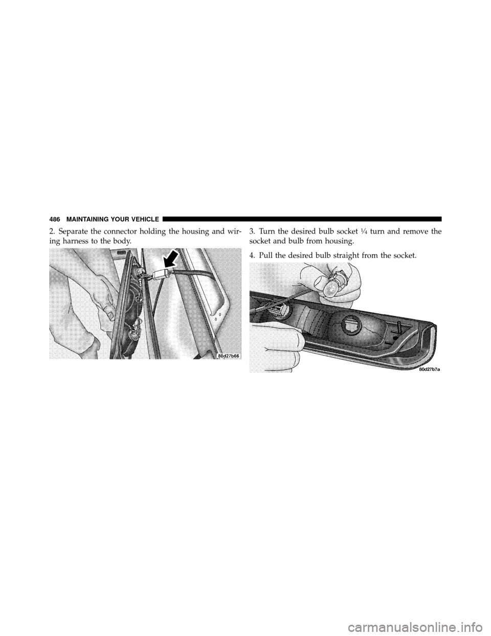 Ram 1500 2009  Owners Manual 2. Separate the connector holding the housing and wir-
ing harness to the body.3. Turn the desired bulb socket1�4turn and remove the
socket and bulb from housing.
4. Pull the desired bulb straight fro