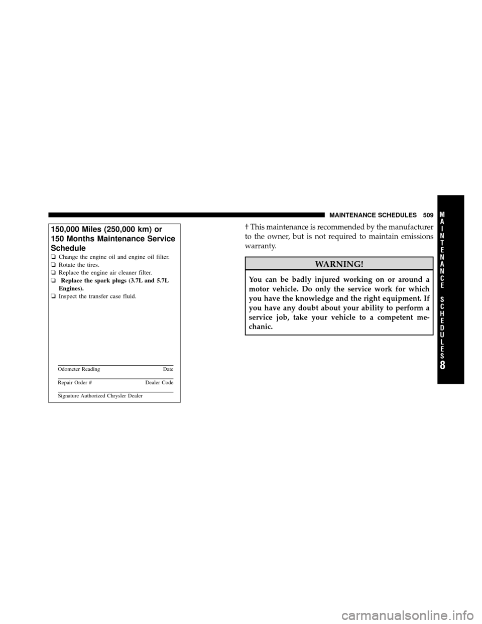 Ram 1500 2009 Owners Manual † This maintenance is recommended by the manufacturer
to the owner, but is not required to maintain emissions
warranty.
WARNING!
You can be badly injured working on or around a
motor vehicle. Do onl Ram 1500 2009 Owners Manual † This maintenance is recommended by the manufacturer
to the owner, but is not required to maintain emissions
warranty.
WARNING!
You can be badly injured working on or around a
motor vehicle. Do onl