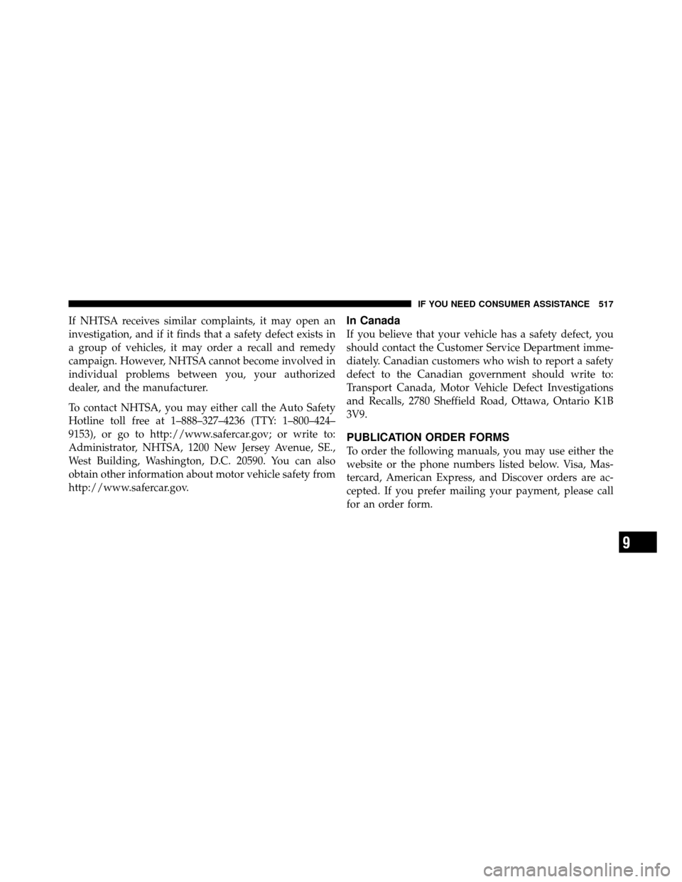 Ram 1500 2009  Owners Manual If NHTSA receives similar complaints, it may open an
investigation, and if it finds that a safety defect exists in
a group of vehicles, it may order a recall and remedy
campaign. However, NHTSA cannot